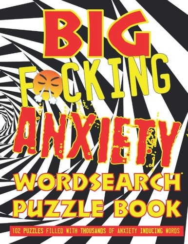 Big F*cking Anxiety Wordsearch Puzzle Book 102 Puzzles Filled with Thousands of Anxiety Inducing Words for ADULTS