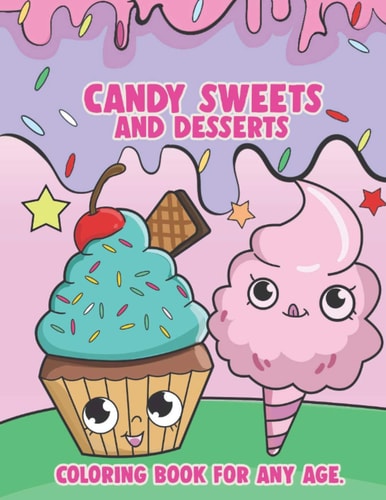 Candy Sweets and Desserts Coloring Book For Any Age: Kawaii Coloring Book Sweet Treats; Food Coloring Books for Adults and Kids; Kawaii Coloring Books for Girls Ages 8-12