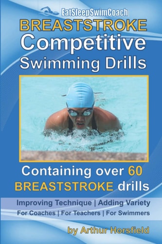 BREASTSTROKE Competitive Swimming Drills Over 60 Drills - Improve Technique - Add Variety - For Coaches - For Teachers - For Swimmers