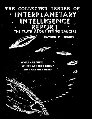 The Collected Issues of The INTERPLANETARY INTELLIGENCE REPORT The Truth about Flying Saucers
