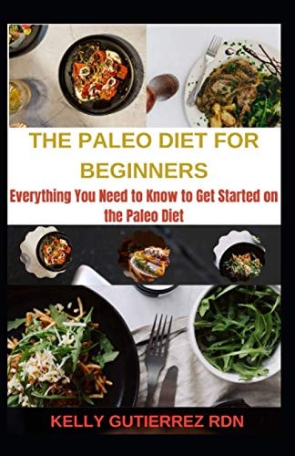 The Paleo Diet for Beginners Everything You Need to Know to Get Started on the Paleo Diet