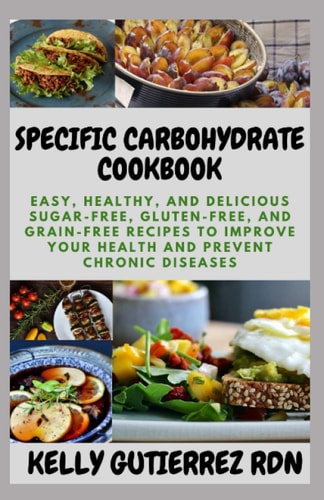 Specific Carbohydrate Cookbook Easy, Healthy, and Delicious Sugar-Free, Gluten-Free, and Grain-Free Recipes to Improve Your Health and Prevent Chronic Diseases