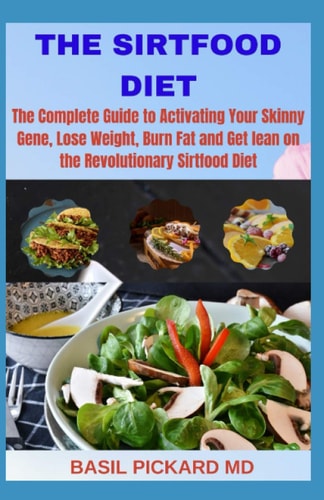 The Sirtfood Diet The Complete Guide to Activating Your Skinny Gene, Lose Weight, Burn Fat and Get Lean on the Revolutionary Sirtfood Diet