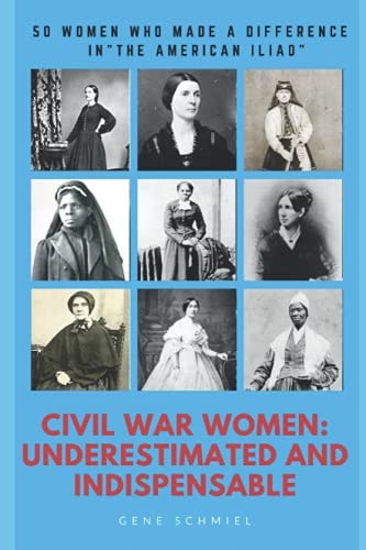 Civil War Women Underestimated and Indispensable: 50 Women Who Made a Difference in the American Iliad