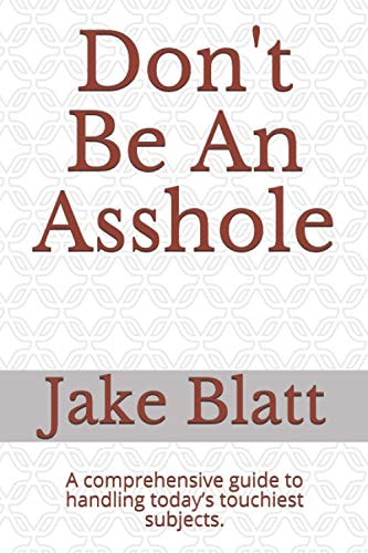 Don't Be An Asshole A Comprehensive Guide to Handling Today's Touchiest Subjects.