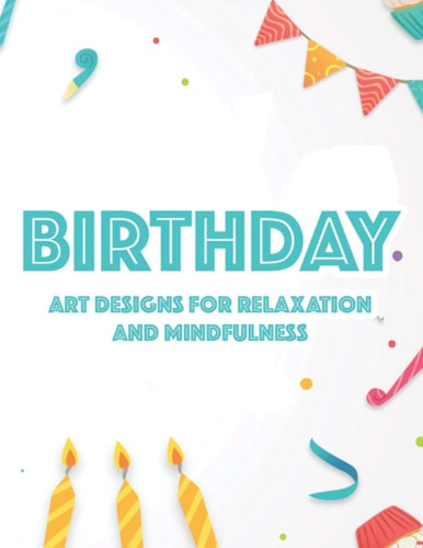 Birthday Art Designs For Relaxation And Mindfulness Relaxing Coloring Book For Adults, Happy And Cheerful Illustrations And Designs To Color