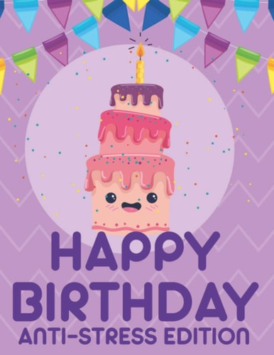 Happy Birthday Anti-Stress Edition Relaxing Coloring Book For Adults, Calming And Happiness Inducing Illustrations To Color