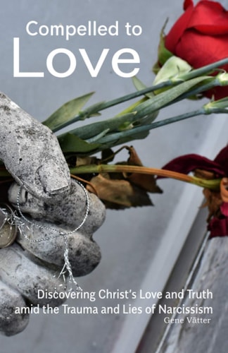 Compelled to Love Discovering Christ's Love and Truth Amid the Trauma and Lies of Narcissism