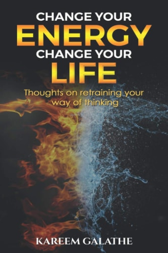Change Your Energy, Change Your Life Thoughts on Retraining Your Way of Thinking