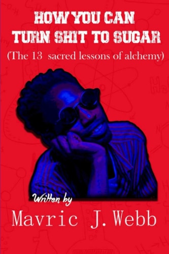 How You Can Turn Shit To Sugar The 13 Sacred Lessons of Alchemy