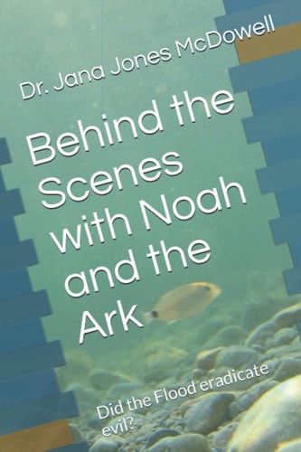 Behind the Scenes with Noah and the Ark Did the Flood Eradicate Evil?