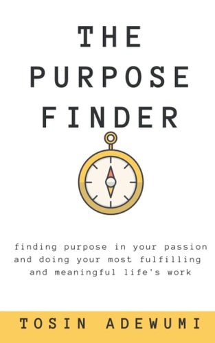 The Purpose Finder Finding Purpose in Your Passion and Doing Your Most Fulfilling and Meaningful Life's Work