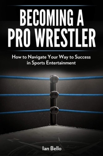 Becoming a Pro Wrestler How to Navigate Your Way to Success in Sports Entertainment