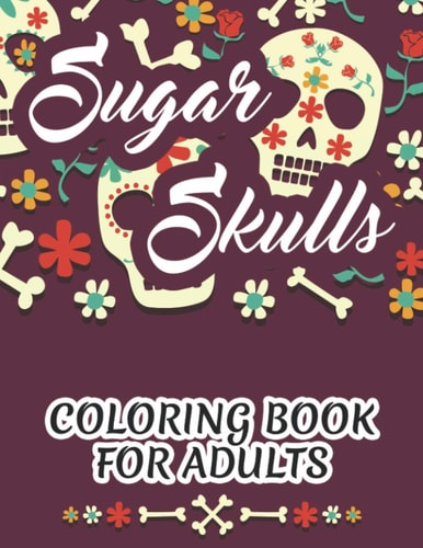 Sugar Skulls Coloring Book For Adults Tension Relieving Coloring Pages, Sugar Skull Illustrations To Color For Relaxation