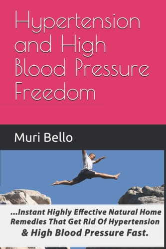 Hypertension And High Blood Pressure Freedom Instant Highly Effective Natural Home Remedies That Get Rid Of Hypertension and High Blood Pressure Fast