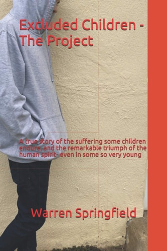 Excluded Children - The Project A True Story of the Terrible Suffering Some Children Endure, and the Remarkable Triumph of the Human Spirit-even in Some So Very Young