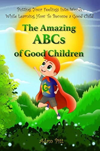 The Amazing ABCs of Good Children Putting Your Feelings Into Words While Learning How To Become a Good Child