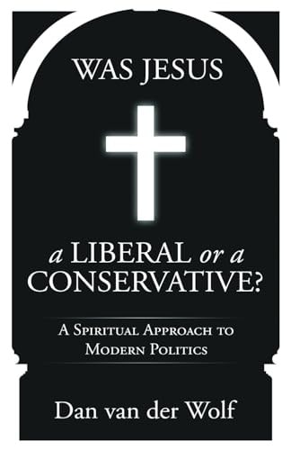 Was Jesus a Liberal Or a Conservative? A Spiritual Approach to Modern Politics
