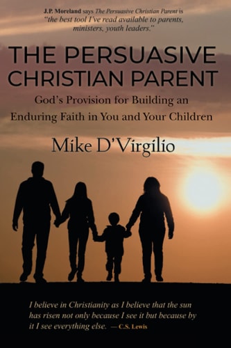 The Persuasive Christian Parent God's Provision for Building an Enduring Faith in You and Your Children