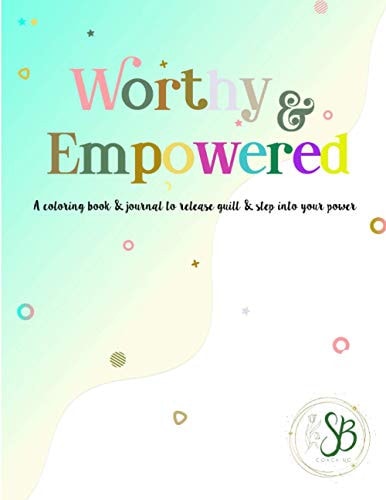 Worthy & Empowered A Coloring Book and Journal to Release Guilt and Step Into Your Power