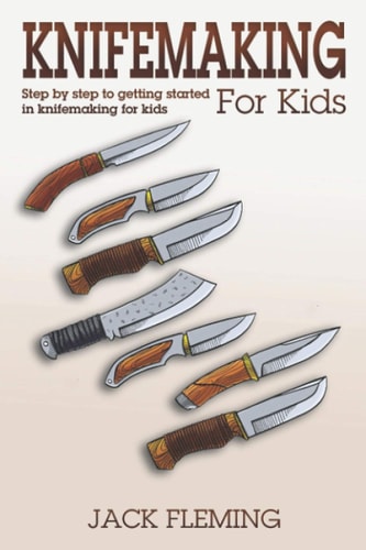 Knife Making for Kids Step by Step to Getting Started in Knife Making for Kids
