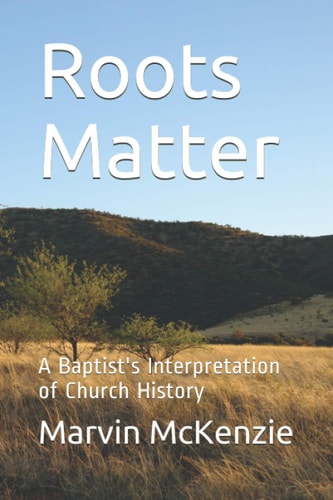 Roots Matter A Baptist's Interpretation of Church History