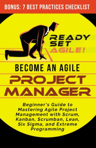 Become an Agile Project Manager Beginner's Guide to Mastering Agile Project Management with Scrum, Kanban, Scrumban, Lean, Six Sigma, and Extreme Programming
