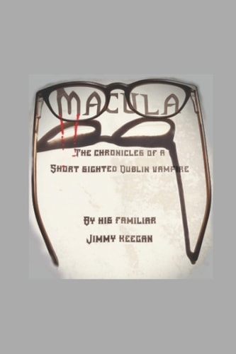 Macula The Chronicles of a Short Sighted Dublin Vampire by His Familiar Jimmy Keegan