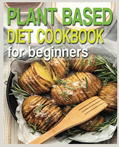 Plant Based Diet Cookbook for Beginners Plant-Based Diet Cookbook, Plant-Based Cookbook for Beginners