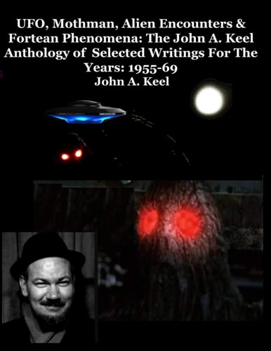 UFO, Mothman, Alien Encounters & Fortean Phenomena The John A. Keel Anthology of Selected Writings For The Years: 1955-69