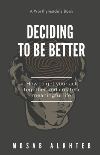 Deciding to be Better How to Get Your Act Together and Create a Meaningful Life
