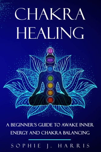 Chakra Healing A Beginner's Guide to Awake Inner Energy and Chakra Balancing