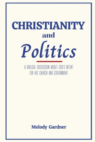 Christianity and Politics A Biblical Discussion About God's Intent for His Church and Government