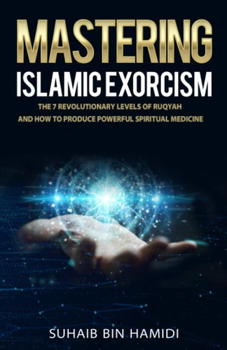Mastering Islamic Exorcism The 7 Revolutionary Levels of Ruqyah and How to Produce Powerful Spiritual Medicine