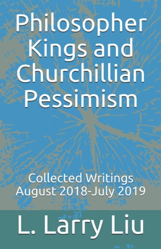Philosopher Kings and Churchillian Pessimism Collected Writings August 2018-July 2019