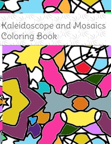 Kaleidoscope and Mosaics Coloring Book Flowing Patterns Coloring Book with Fun and Relaxing Coloring Pages. All Ages Can Color for Effect.