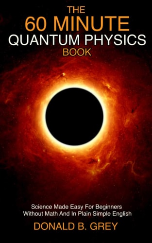 The 60 Minute Quantum Physics Book Science Made Easy For Beginners Without Math And In Plain Simple English