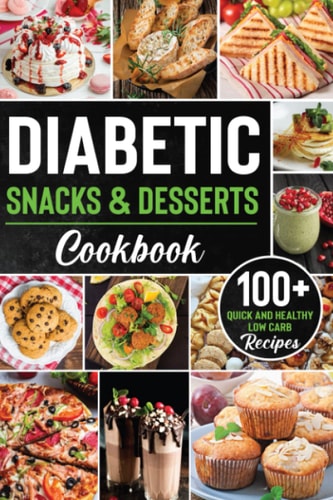 Diabetic Snacks and Desserts Cookbook 100+ Quick and Easy Diabetic Desserts and Snacks Healthy Keto, Low Carb Recipes that Will Satisfy Your Need for Sweet While Keeping Blood Sugar Under Control