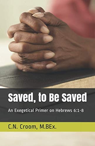 Saved, to Be Saved An Exegetical Primer on Hebrews 6:1-8