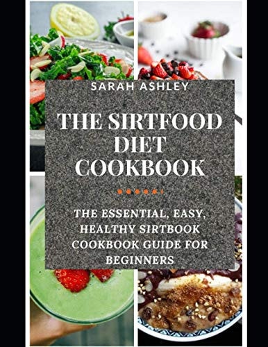 The Sirtfood Diet Cookbook The Essential, Easy, Healthy Sirtbook Cookbook Guide for Beginners (with Pictures of All Recipes). Loose Weight, Burn Fat and Be Healthy by Activating the Skinny Genes