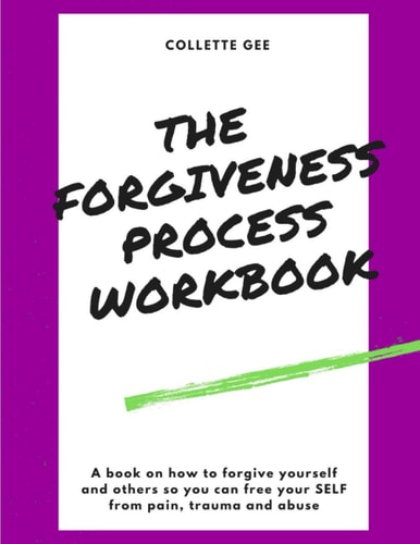 The Forgiveness Process Workbook How to Free Yourself Through The Power of Forgiveness