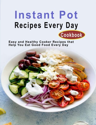 Instant Pot Recipes Every Day Cookbook Easy and Healthy Cooker Recipes that Help You Eat Good Food Every Day