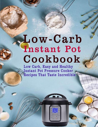 Low-Carb Instant Pot Cookbook Low Carb, Easy and Healthy Instant Pot Pressure Cooker Recipes That Taste Incredible