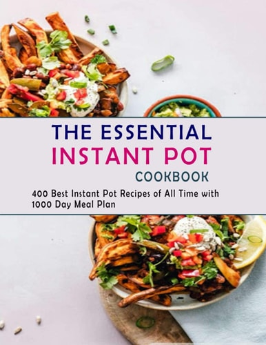 The Essential Instant Pot Cookbook 400 Best Instant Pot Recipes of All Time with 1000 Day Meal Plan