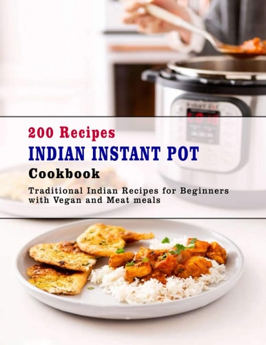 200 Recipes Indian Instant Pot Cookbook Traditional Indian Recipes for Beginners with Vegan and Meat Meals