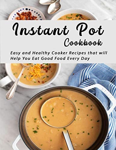 Instant Pot Cookbook Easy and Healthy Cooker Recipes that Will Help You Eat Good Food Every Day
