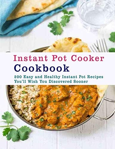 Instant Pot Cooker Cookbook 200 Easy and Healthy Instant Pot Recipes You�ll Wish You Discovered Sooner
