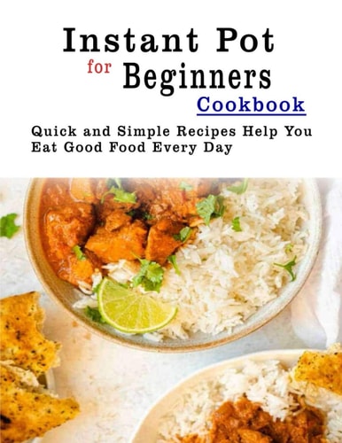 Instant Pot for Beginners Cookbook Quick and Simple Recipes Help You Eat Good Food Every Day