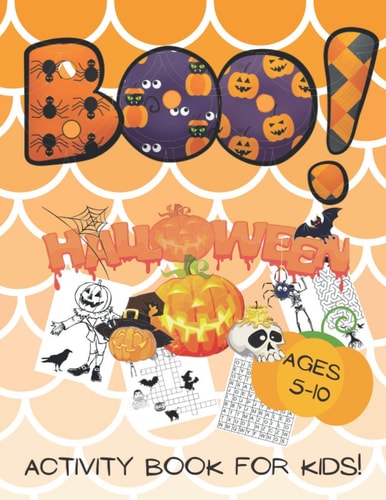 Boo! Halloween Activity Book for Kids Ages 5-10 Perfect Gift for Your Children to Celebrate! Mazes, Crosswords, Word Searches, Dot-to-dots and Coloring Images - Great Fun for Many Hours of Filling!