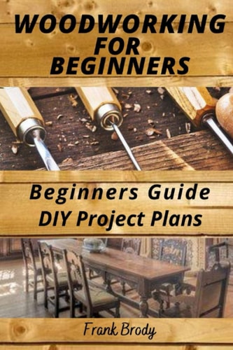 Woodworking for Beginners Beginners Guide, DIY Project Plans Woodworking Book: A Guide to Getting Started